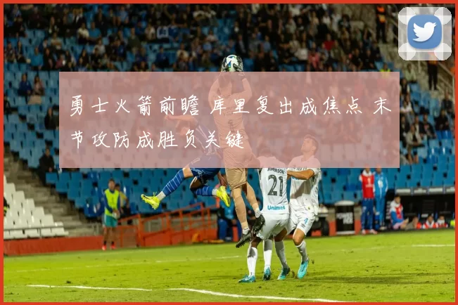 勇士火箭前瞻 库里复出成焦点 末节攻防成胜负关键
