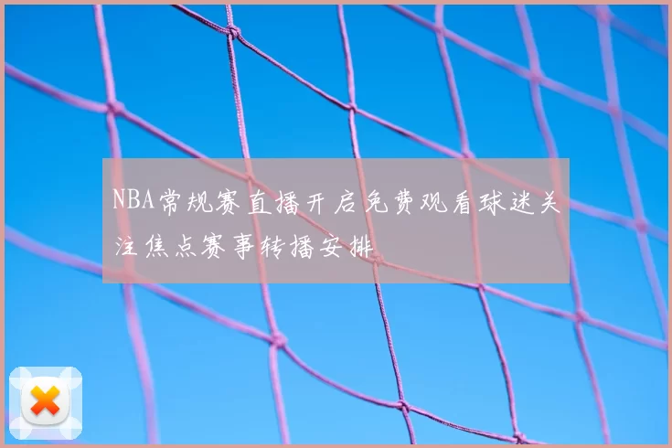NBA常规赛直播开启免费观看球迷关注焦点赛事转播安排