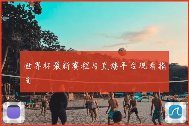 世界杯最新赛程与直播平台观看指南