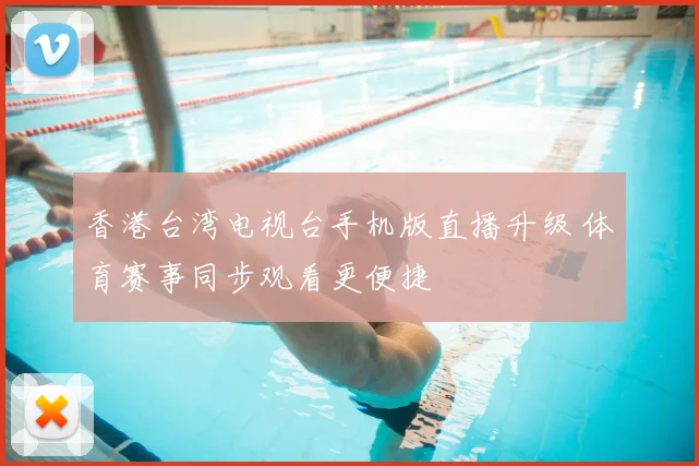 香港台湾电视台手机版直播升级 体育赛事同步观看更便捷