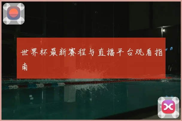 世界杯最新赛程与直播平台观看指南