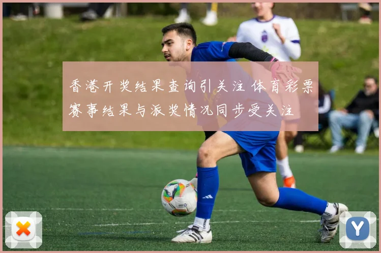 香港开奖结果查询引关注 体育彩票赛事结果与派奖情况同步受关注