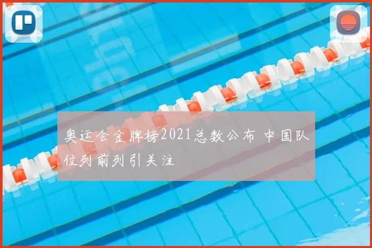 奥运会金牌榜2021总数公布 中国队位列前列引关注