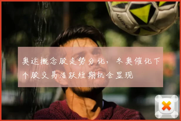 奥运概念股走势分化，冬奥催化下个股交易活跃短期机会显现