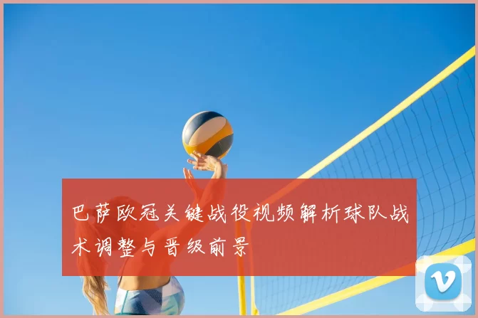 巴萨欧冠关键战役视频解析球队战术调整与晋级前景