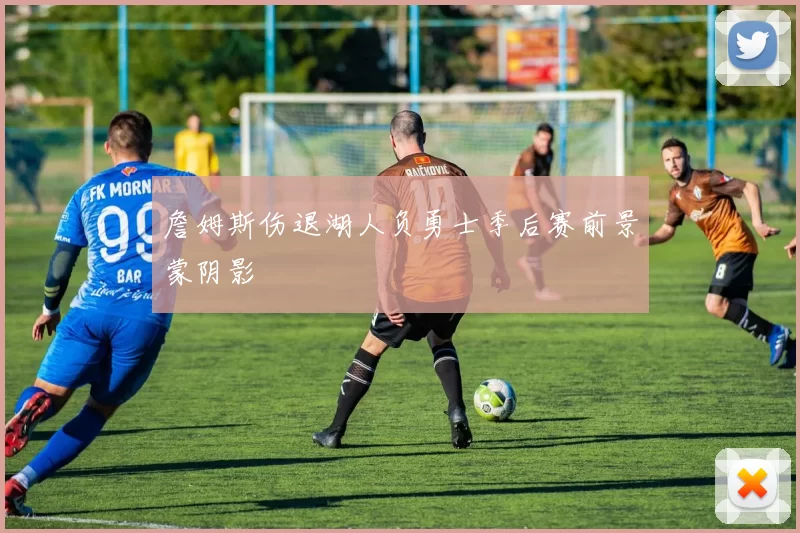 詹姆斯伤退湖人负勇士季后赛前景蒙阴影