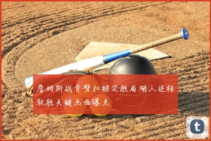 詹姆斯战斧劈扣锁定胜局湖人逆转取胜关键画面曝光