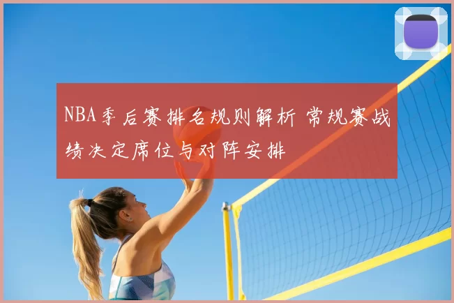 NBA季后赛排名规则解析 常规赛战绩决定席位与对阵安排