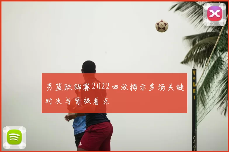男篮欧锦赛2022回放揭示多场关键对决与晋级看点