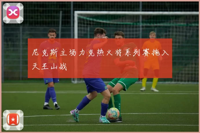 尼克斯主场力克热火将系列赛拖入天王山战