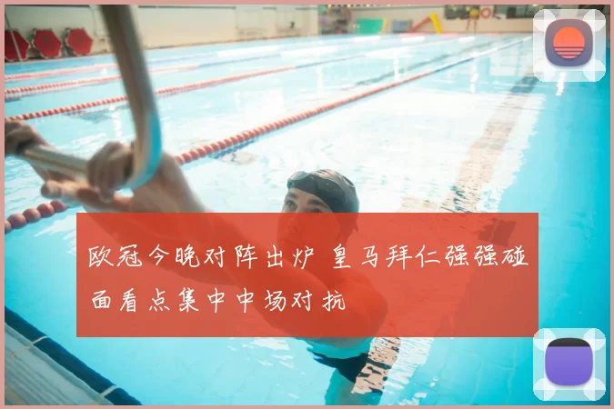 欧冠今晚对阵出炉 皇马拜仁强强碰面看点集中中场对抗