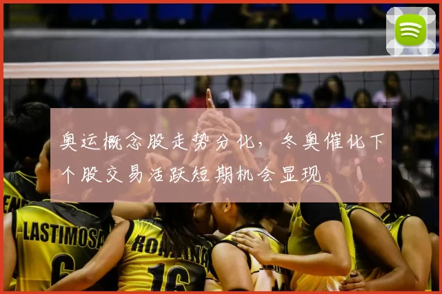 奥运概念股走势分化，冬奥催化下个股交易活跃短期机会显现