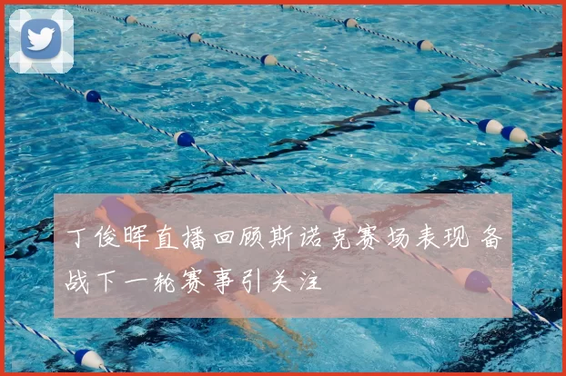 丁俊晖直播回顾斯诺克赛场表现 备战下一轮赛事引关注