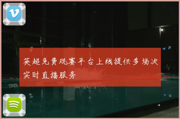 英超免费观赛平台上线提供多场次实时直播服务