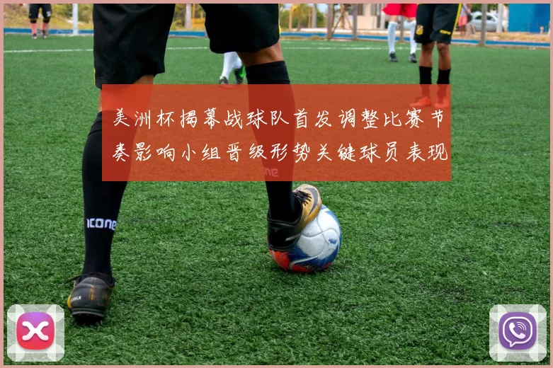 美洲杯揭幕战球队首发调整比赛节奏影响小组晋级形势关键球员表现看点
