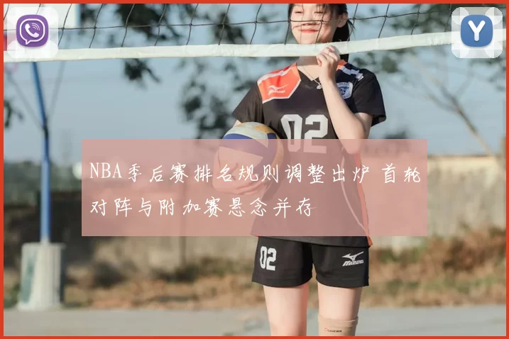 NBA季后赛排名规则调整出炉 首轮对阵与附加赛悬念并存