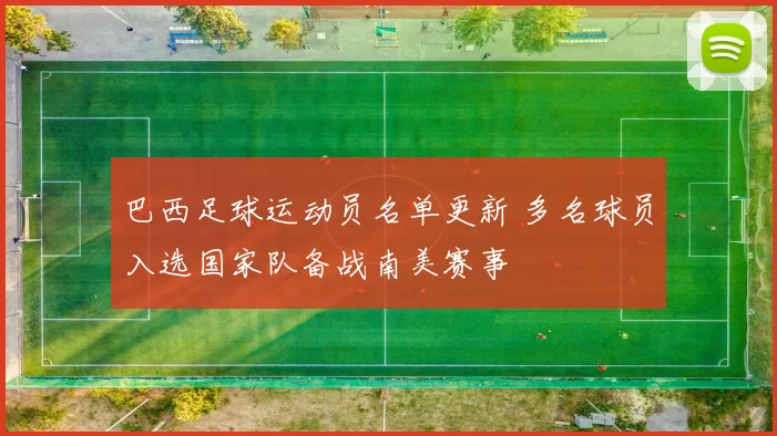 巴西足球运动员名单更新 多名球员入选国家队备战南美赛事