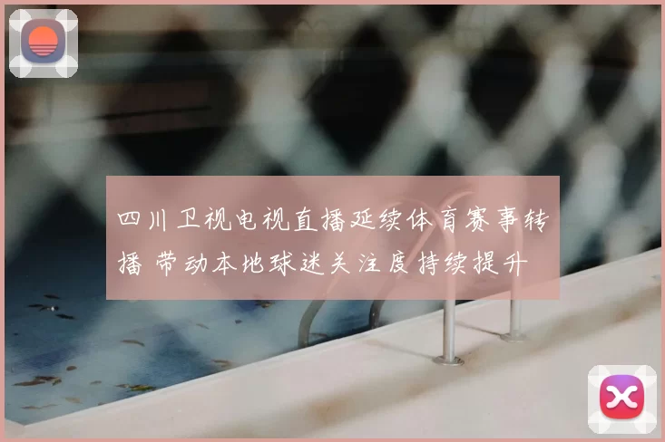 四川卫视电视直播延续体育赛事转播 带动本地球迷关注度持续提升
