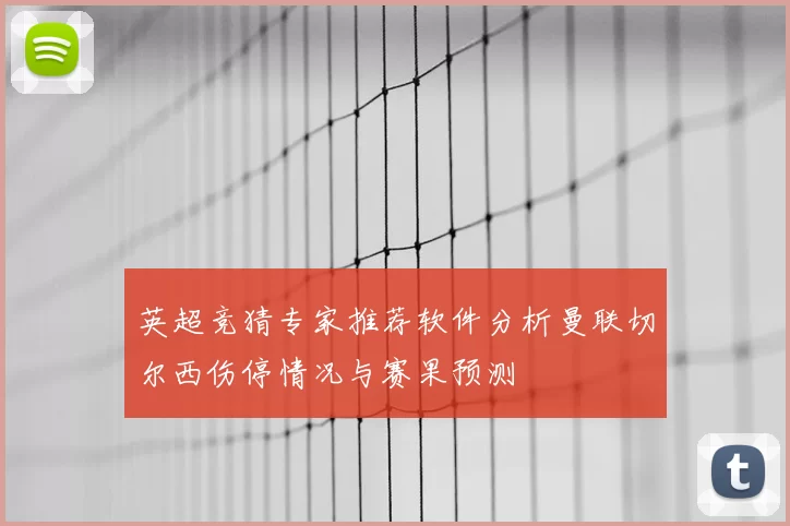 英超竞猜专家推荐软件分析曼联切尔西伤停情况与赛果预测