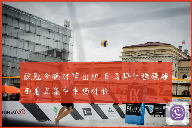 欧冠今晚对阵出炉 皇马拜仁强强碰面看点集中中场对抗